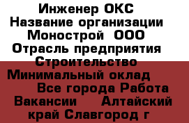 Инженер ОКС › Название организации ­ Монострой, ООО › Отрасль предприятия ­ Строительство › Минимальный оклад ­ 20 000 - Все города Работа » Вакансии   . Алтайский край,Славгород г.